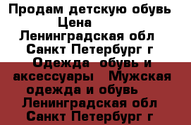 Продам детскую обувь › Цена ­ 800 - Ленинградская обл., Санкт-Петербург г. Одежда, обувь и аксессуары » Мужская одежда и обувь   . Ленинградская обл.,Санкт-Петербург г.